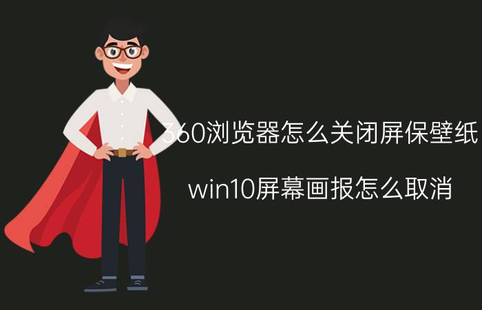 360浏览器怎么关闭屏保壁纸 win10屏幕画报怎么取消？